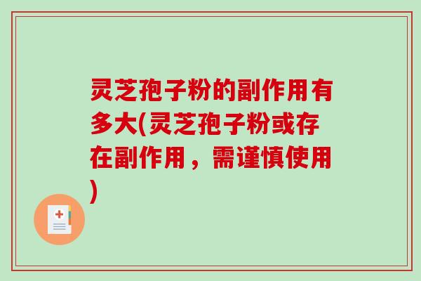 灵芝孢子粉的副作用有多大(灵芝孢子粉或存在副作用,需谨慎使用)-第1张图片-破壁灵芝孢子粉研究指南 灵芝孢子粉的副作用有多大(灵芝孢子粉或存在副作用,需谨慎使用)-第1张图片-破壁灵芝孢子粉研究指南