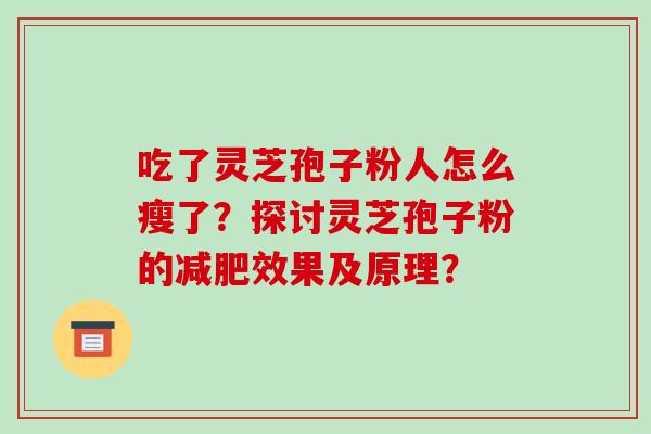 吃了灵芝孢子粉人怎么瘦了?探讨灵芝孢子粉的减肥效果及原理?-第1张图片-破壁灵芝孢子粉研究指南 吃了灵芝孢子粉人怎么瘦了?探讨灵芝孢子粉的减肥效果及原理?-第1张图片-破壁灵芝孢子粉研究指南