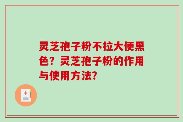 灵芝孢子粉不拉大便黑色?灵芝孢子粉的作用与使用方法?-第1张图片-破壁灵芝孢子粉研究指南 灵芝孢子粉不拉大便黑色?灵芝孢子粉的作用与使用方法?-第1张图片-破壁灵芝孢子粉研究指南