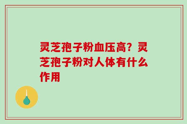 灵芝孢子粉血压高?灵芝孢子粉对人体有什么作用-第1张图片-破壁灵芝孢子粉研究指南 灵芝孢子粉血压高?灵芝孢子粉对人体有什么作用-第1张图片-破壁灵芝孢子粉研究指南