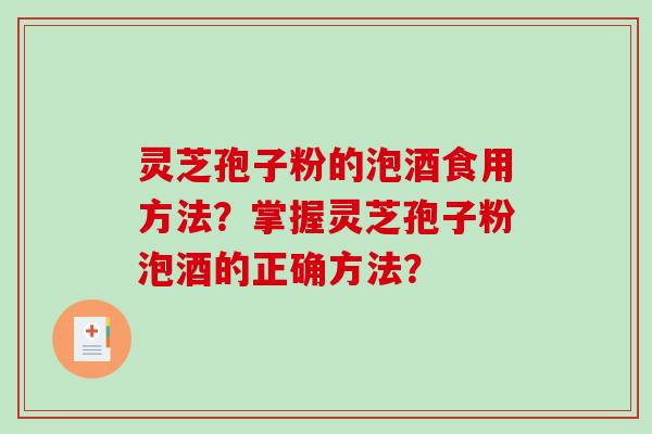 灵芝孢子粉的泡酒食用方法?掌握灵芝孢子粉泡酒的正确方法?-第1张图片-破壁灵芝孢子粉研究指南 灵芝孢子粉的泡酒食用方法?掌握灵芝孢子粉泡酒的正确方法?-第1张图片-破壁灵芝孢子粉研究指南