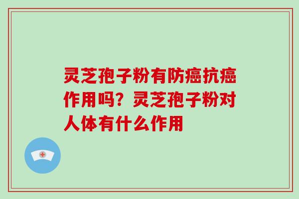 灵芝孢子粉有防癌抗癌作用吗?灵芝孢子粉对人体有什么作用-第1张图片-破壁灵芝孢子粉研究指南 灵芝孢子粉有防癌抗癌作用吗?灵芝孢子粉对人体有什么作用-第1张图片-破壁灵芝孢子粉研究指南
