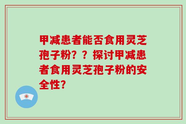 甲减患者能否食用灵芝孢子粉??探讨甲减患者食用灵芝孢子粉的安全性?-第1张图片-破壁灵芝孢子粉研究指南 甲减患者能否食用灵芝孢子粉??探讨甲减患者食用灵芝孢子粉的安全性?-第1张图片-破壁灵芝孢子粉研究指南