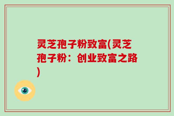 灵芝孢子粉致富(灵芝孢子粉:创业致富之路)-第1张图片-破壁灵芝孢子粉研究指南 灵芝孢子粉致富(灵芝孢子粉:创业致富之路)-第1张图片-破壁灵芝孢子粉研究指南