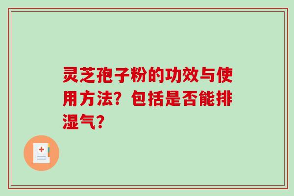 灵芝孢子粉的功效与使用方法?包括是否能排湿气?-第1张图片-破壁灵芝孢子粉研究指南 灵芝孢子粉的功效与使用方法?包括是否能排湿气?-第1张图片-破壁灵芝孢子粉研究指南