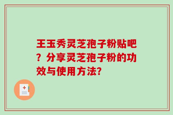 王玉秀灵芝孢子粉贴吧?分享灵芝孢子粉的功效与使用方法?-第1张图片-破壁灵芝孢子粉研究指南 王玉秀灵芝孢子粉贴吧?分享灵芝孢子粉的功效与使用方法?-第1张图片-破壁灵芝孢子粉研究指南