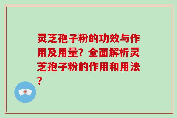 灵芝孢子粉的功效与作用及用量？全面解析灵芝孢子粉的作用和用法？-第1张图片-破壁灵芝孢子粉研究指南