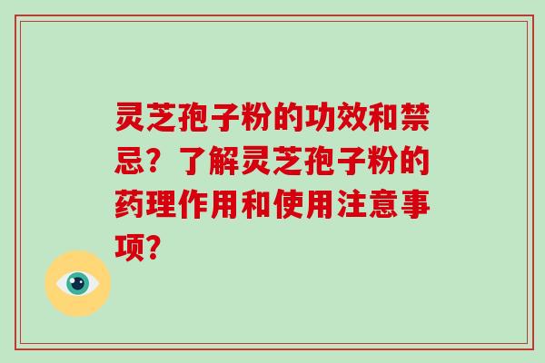 灵芝孢子粉的功效和禁忌？了解灵芝孢子粉的药理作用和使用注意事项？-第1张图片-破壁灵芝孢子粉研究指南