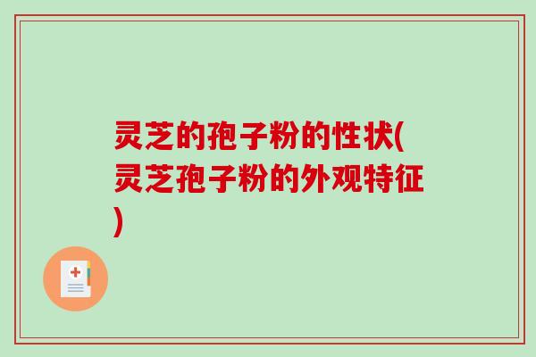 灵芝的孢子粉的性状(灵芝孢子粉的外观特征)-第1张图片-破壁灵芝孢子粉研究指南