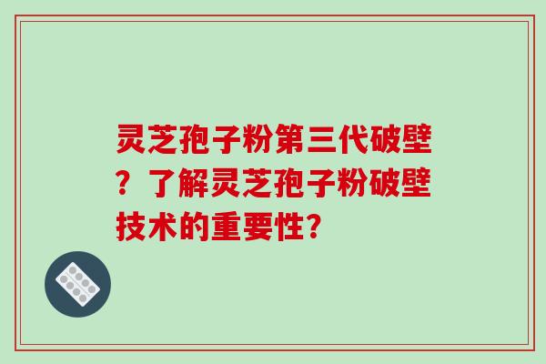 灵芝孢子粉第三代破壁?了解灵芝孢子粉破壁技术的重要性?-第1张图片-破壁灵芝孢子粉研究指南 灵芝孢子粉第三代破壁?了解灵芝孢子粉破壁技术的重要性?-第1张图片-破壁灵芝孢子粉研究指南