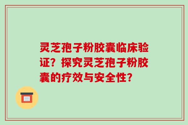 灵芝孢子粉胶囊临床验证?探究灵芝孢子粉胶囊的疗效与安全性?-第1张图片-破壁灵芝孢子粉研究指南 灵芝孢子粉胶囊临床验证?探究灵芝孢子粉胶囊的疗效与安全性?-第1张图片-破壁灵芝孢子粉研究指南