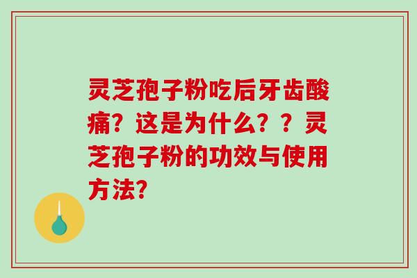 灵芝孢子粉吃后牙齿酸痛?这是为什么??灵芝孢子粉的功效与使用方法?-第1张图片-破壁灵芝孢子粉研究指南 灵芝孢子粉吃后牙齿酸痛?这是为什么??灵芝孢子粉的功效与使用方法?-第1张图片-破壁灵芝孢子粉研究指南