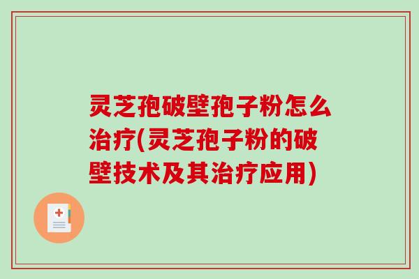 灵芝孢破壁孢子粉怎么治疗(灵芝孢子粉的破壁技术及其治疗应用)-第1张图片-破壁灵芝孢子粉研究指南 灵芝孢破壁孢子粉怎么治疗(灵芝孢子粉的破壁技术及其治疗应用)-第1张图片-破壁灵芝孢子粉研究指南