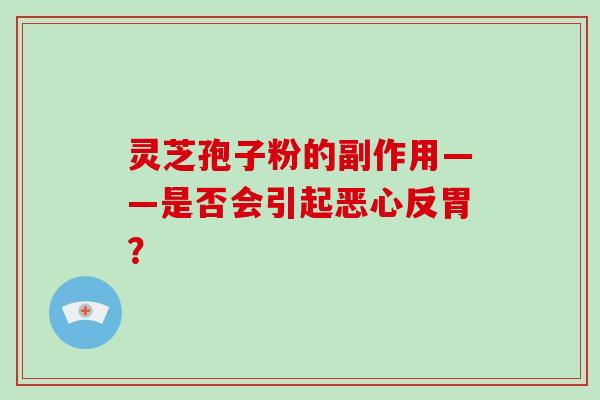 灵芝孢子粉的副作用——是否会引起恶心反胃?-第1张图片-破壁灵芝孢子粉研究指南 灵芝孢子粉的副作用——是否会引起恶心反胃?-第1张图片-破壁灵芝孢子粉研究指南