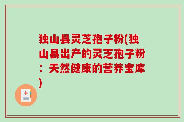 独山县灵芝孢子粉(独山县出产的灵芝孢子粉:天然健康的营养宝库)-第1张图片-破壁灵芝孢子粉研究指南 独山县灵芝孢子粉(独山县出产的灵芝孢子粉:天然健康的营养宝库)-第1张图片-破壁灵芝孢子粉研究指南