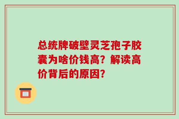 总统牌破壁灵芝孢子胶囊为啥价钱高?解读高价背后的原因?-第1张图片-破壁灵芝孢子粉研究指南 总统牌破壁灵芝孢子胶囊为啥价钱高?解读高价背后的原因?-第1张图片-破壁灵芝孢子粉研究指南