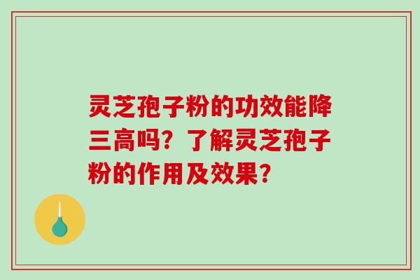 灵芝孢子粉的功效能降三高吗?了解灵芝孢子粉的作用及效果?-第1张图片-破壁灵芝孢子粉研究指南 灵芝孢子粉的功效能降三高吗?了解灵芝孢子粉的作用及效果?-第1张图片-破壁灵芝孢子粉研究指南