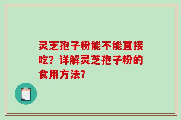 灵芝孢子粉能不能直接吃?详解灵芝孢子粉的食用方法?-第1张图片-破壁灵芝孢子粉研究指南 灵芝孢子粉能不能直接吃?详解灵芝孢子粉的食用方法?-第1张图片-破壁灵芝孢子粉研究指南