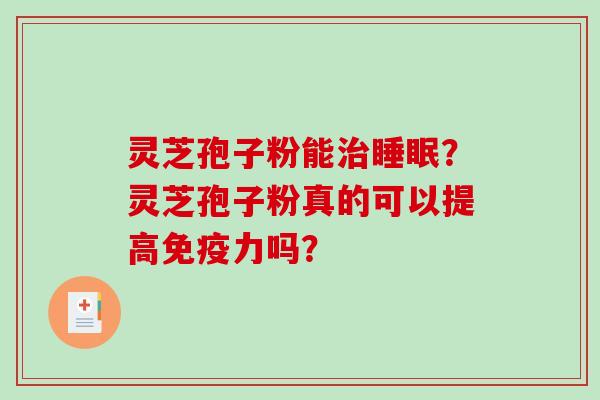 灵芝孢子粉能治睡眠?灵芝孢子粉真的可以提高免疫力吗?-第1张图片-破壁灵芝孢子粉研究指南 灵芝孢子粉能治睡眠?灵芝孢子粉真的可以提高免疫力吗?-第1张图片-破壁灵芝孢子粉研究指南