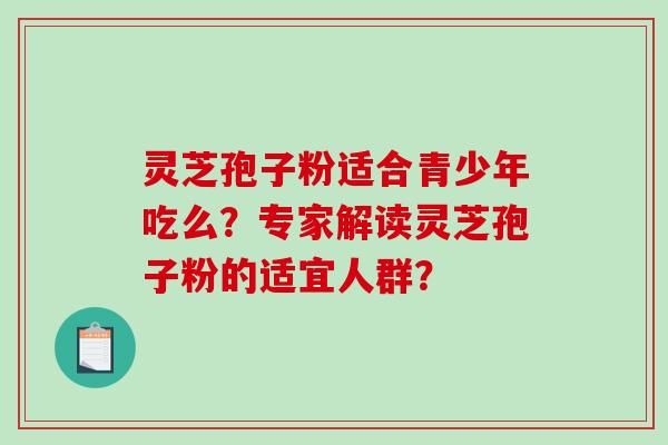 灵芝孢子粉适合青少年吃么?专家解读灵芝孢子粉的适宜人群?-第1张图片-破壁灵芝孢子粉研究指南 灵芝孢子粉适合青少年吃么?专家解读灵芝孢子粉的适宜人群?-第1张图片-破壁灵芝孢子粉研究指南