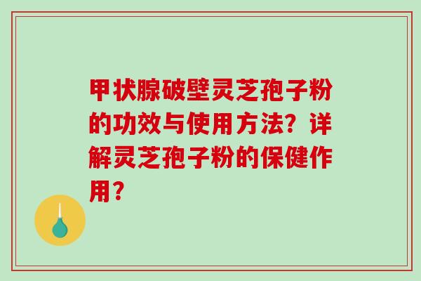 甲状腺破壁灵芝孢子粉的功效与使用方法？详解灵芝孢子粉的保健作用？-第1张图片-破壁灵芝孢子粉研究指南