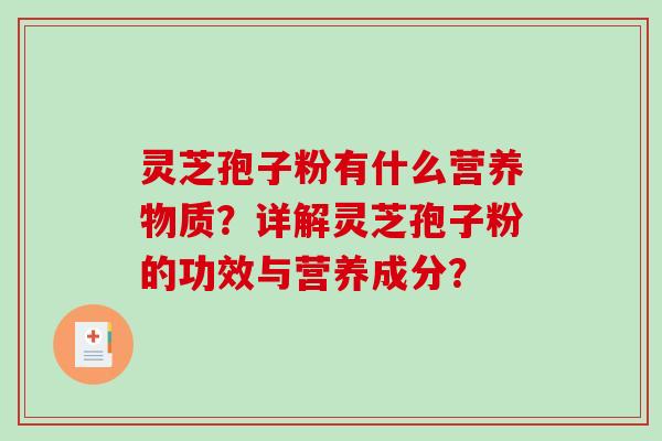 灵芝孢子粉有什么营养物质？详解灵芝孢子粉的功效与营养成分？-第1张图片-破壁灵芝孢子粉研究指南