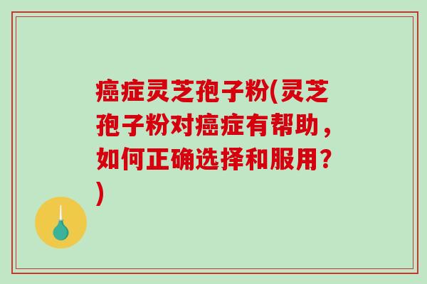 癌症灵芝孢子粉(灵芝孢子粉对癌症有帮助,如何正确选择和服用?)-第1张图片-破壁灵芝孢子粉研究指南 癌症灵芝孢子粉(灵芝孢子粉对癌症有帮助,如何正确选择和服用?)-第1张图片-破壁灵芝孢子粉研究指南