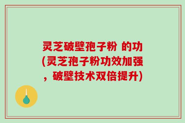 灵芝破壁孢子粉 的功(灵芝孢子粉功效加强,破壁技术双倍提升)-第1张图片-破壁灵芝孢子粉研究指南 灵芝破壁孢子粉 的功(灵芝孢子粉功效加强,破壁技术双倍提升)-第1张图片-破壁灵芝孢子粉研究指南