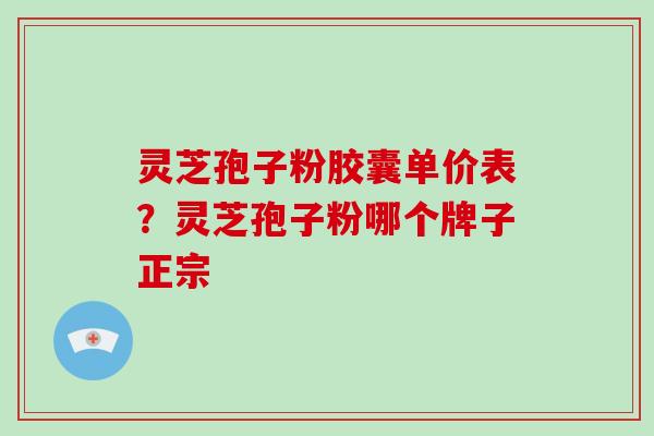 灵芝孢子粉胶囊单价表?灵芝孢子粉哪个牌子正宗-第1张图片-破壁灵芝孢子粉研究指南 灵芝孢子粉胶囊单价表?灵芝孢子粉哪个牌子正宗-第1张图片-破壁灵芝孢子粉研究指南