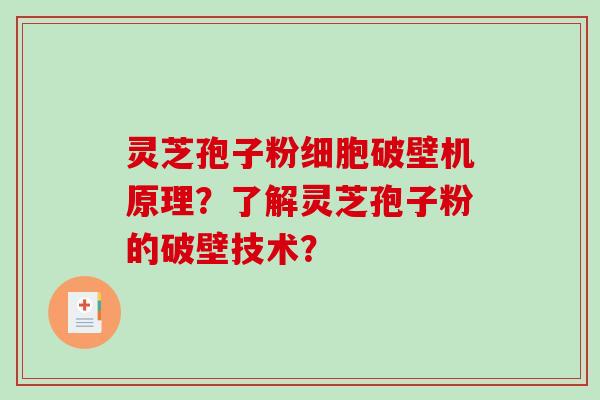 灵芝孢子粉细胞破壁机原理？了解灵芝孢子粉的破壁技术？-第1张图片-破壁灵芝孢子粉研究指南