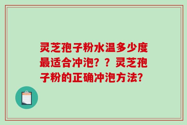 灵芝孢子粉水温多少度最适合冲泡？？灵芝孢子粉的正确冲泡方法？-第1张图片-破壁灵芝孢子粉研究指南