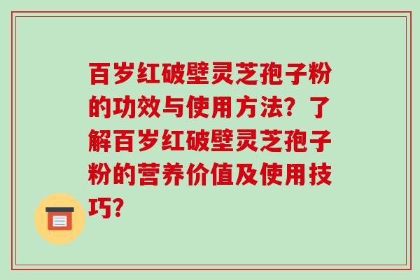 百岁红破壁灵芝孢子粉的功效与使用方法?了解百岁红破壁灵芝孢子粉的营养价值及使用技巧?-第1张图片-破壁灵芝孢子粉研究指南 百岁红破壁灵芝孢子粉的功效与使用方法?了解百岁红破壁灵芝孢子粉的营养价值及使用技巧?-第1张图片-破壁灵芝孢子粉研究指南