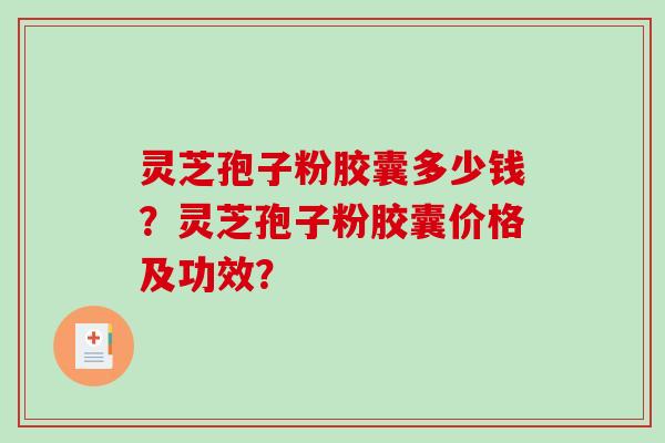 灵芝孢子粉胶囊多少钱?灵芝孢子粉胶囊价格及功效?-第1张图片-破壁灵芝孢子粉研究指南 灵芝孢子粉胶囊多少钱?灵芝孢子粉胶囊价格及功效?-第1张图片-破壁灵芝孢子粉研究指南