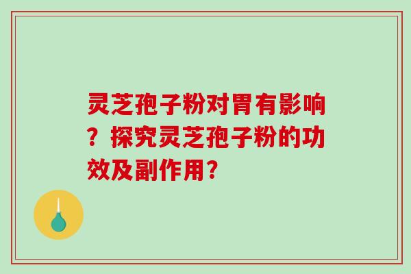 灵芝孢子粉对胃有影响?探究灵芝孢子粉的功效及副作用?-第1张图片-破壁灵芝孢子粉研究指南 灵芝孢子粉对胃有影响?探究灵芝孢子粉的功效及副作用?-第1张图片-破壁灵芝孢子粉研究指南