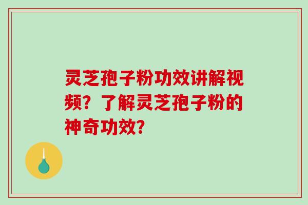 灵芝孢子粉功效讲解视频?了解灵芝孢子粉的神奇功效?-第1张图片-破壁灵芝孢子粉研究指南 灵芝孢子粉功效讲解视频?了解灵芝孢子粉的神奇功效?-第1张图片-破壁灵芝孢子粉研究指南