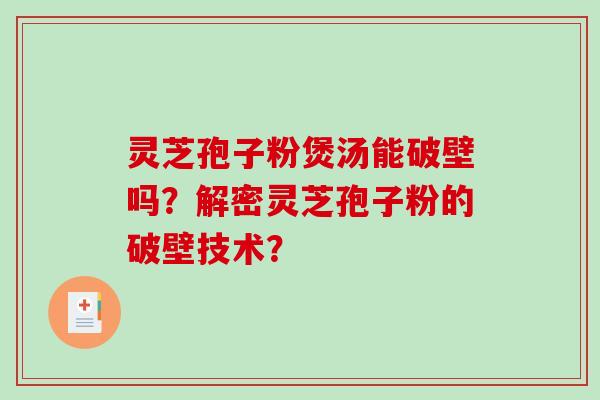 灵芝孢子粉煲汤能破壁吗?解密灵芝孢子粉的破壁技术?-第1张图片-破壁灵芝孢子粉研究指南 灵芝孢子粉煲汤能破壁吗?解密灵芝孢子粉的破壁技术?-第1张图片-破壁灵芝孢子粉研究指南
