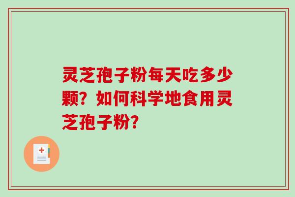 灵芝孢子粉每天吃多少颗？如何科学地食用灵芝孢子粉？-第1张图片-破壁灵芝孢子粉研究指南