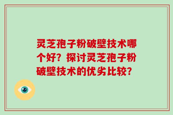 灵芝孢子粉破壁技术哪个好?探讨灵芝孢子粉破壁技术的优劣比较?-第1张图片-破壁灵芝孢子粉研究指南 灵芝孢子粉破壁技术哪个好?探讨灵芝孢子粉破壁技术的优劣比较?-第1张图片-破壁灵芝孢子粉研究指南