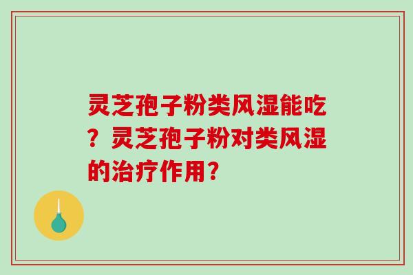 灵芝孢子粉类风湿能吃?灵芝孢子粉对类风湿的治疗作用?-第1张图片-破壁灵芝孢子粉研究指南 灵芝孢子粉类风湿能吃?灵芝孢子粉对类风湿的治疗作用?-第1张图片-破壁灵芝孢子粉研究指南