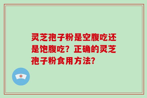 灵芝孢子粉是空腹吃还是饱腹吃?正确的灵芝孢子粉食用方法?-第1张图片-破壁灵芝孢子粉研究指南 灵芝孢子粉是空腹吃还是饱腹吃?正确的灵芝孢子粉食用方法?-第1张图片-破壁灵芝孢子粉研究指南