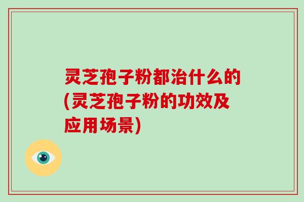 灵芝孢子粉都治什么的(灵芝孢子粉的功效及应用场景)-第1张图片-破壁灵芝孢子粉研究指南 灵芝孢子粉都治什么的(灵芝孢子粉的功效及应用场景)-第1张图片-破壁灵芝孢子粉研究指南