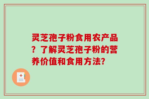 灵芝孢子粉食用农产品？了解灵芝孢子粉的营养价值和食用方法？-第1张图片-破壁灵芝孢子粉研究指南