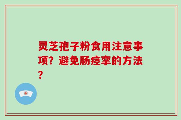 灵芝孢子粉食用注意事项?避免肠痉挛的方法?-第1张图片-破壁灵芝孢子粉研究指南 灵芝孢子粉食用注意事项?避免肠痉挛的方法?-第1张图片-破壁灵芝孢子粉研究指南