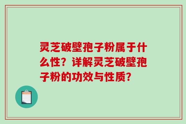 灵芝破壁孢子粉属于什么性?详解灵芝破壁孢子粉的功效与性质?-第1张图片-破壁灵芝孢子粉研究指南 灵芝破壁孢子粉属于什么性?详解灵芝破壁孢子粉的功效与性质?-第1张图片-破壁灵芝孢子粉研究指南