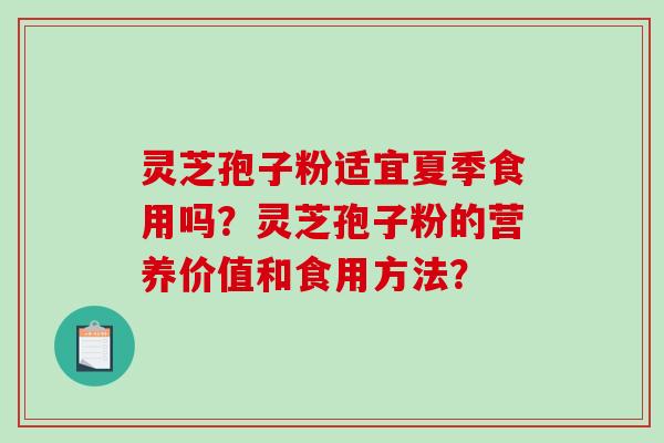 灵芝孢子粉适宜夏季食用吗？灵芝孢子粉的营养价值和食用方法？-第1张图片-破壁灵芝孢子粉研究指南