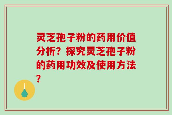 灵芝孢子粉的药用价值分析?探究灵芝孢子粉的药用功效及使用方法?-第1张图片-破壁灵芝孢子粉研究指南 灵芝孢子粉的药用价值分析?探究灵芝孢子粉的药用功效及使用方法?-第1张图片-破壁灵芝孢子粉研究指南