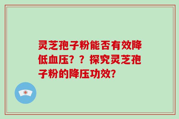 灵芝孢子粉能否有效降低血压？？探究灵芝孢子粉的降压功效？-第1张图片-破壁灵芝孢子粉研究指南