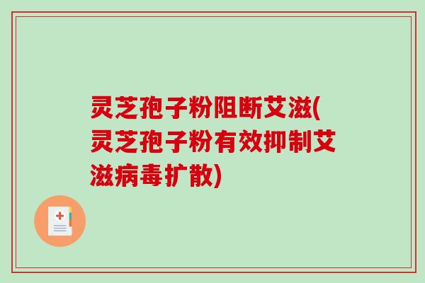 灵芝孢子粉阻断艾滋(灵芝孢子粉有效抑制艾滋病毒扩散)-第1张图片-破壁灵芝孢子粉研究指南 灵芝孢子粉阻断艾滋(灵芝孢子粉有效抑制艾滋病毒扩散)-第1张图片-破壁灵芝孢子粉研究指南