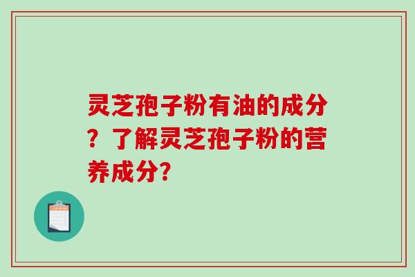灵芝孢子粉有油的成分?了解灵芝孢子粉的营养成分?-第1张图片-破壁灵芝孢子粉研究指南 灵芝孢子粉有油的成分?了解灵芝孢子粉的营养成分?-第1张图片-破壁灵芝孢子粉研究指南