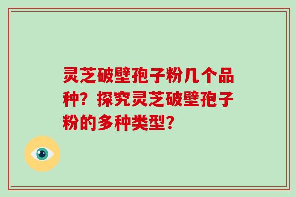 灵芝破壁孢子粉几个品种?探究灵芝破壁孢子粉的多种类型?-第1张图片-破壁灵芝孢子粉研究指南 灵芝破壁孢子粉几个品种?探究灵芝破壁孢子粉的多种类型?-第1张图片-破壁灵芝孢子粉研究指南